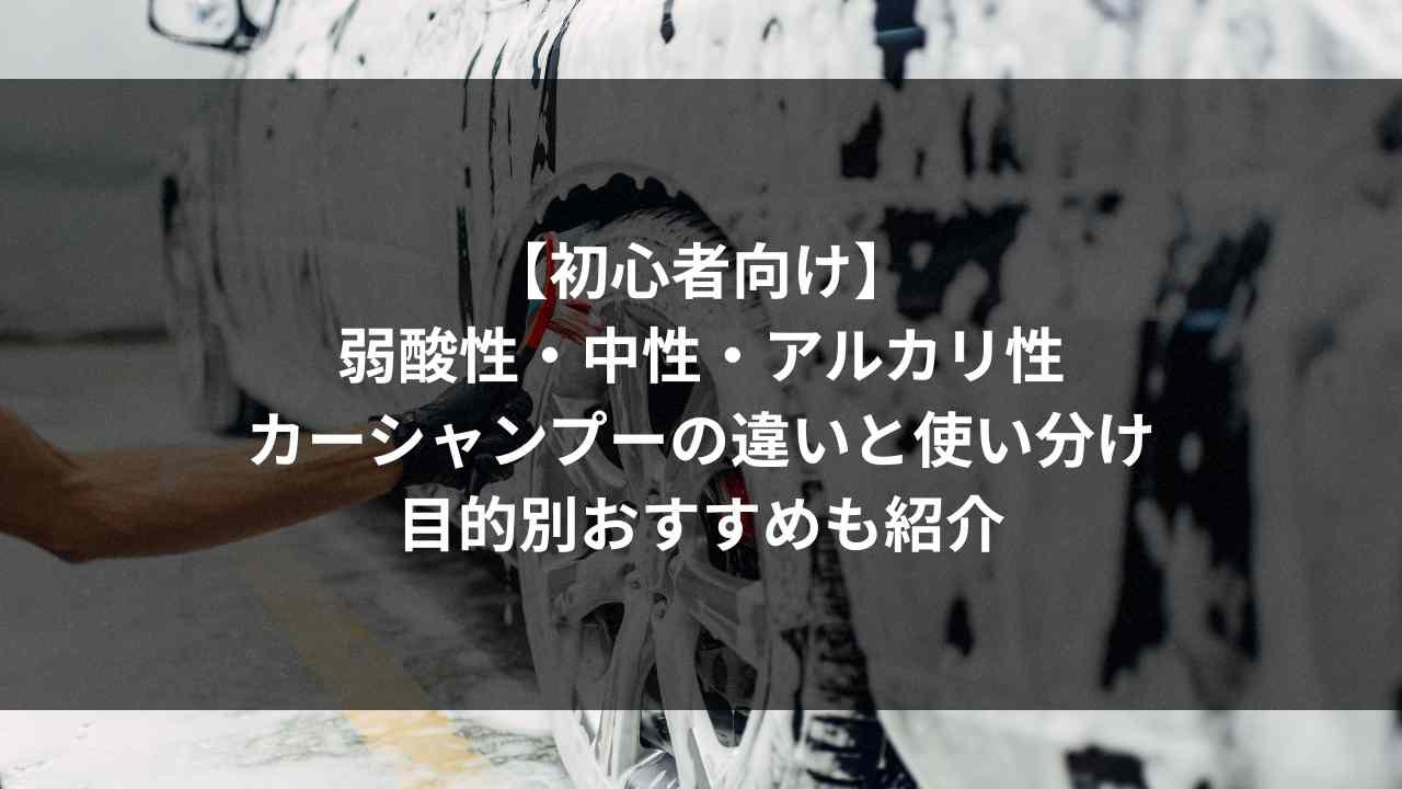 初心者向け】弱酸性・中性・アルカリ性カーシャンプーの違いと使い分け｜目的別おすすめも紹介 - Reflect Garage
