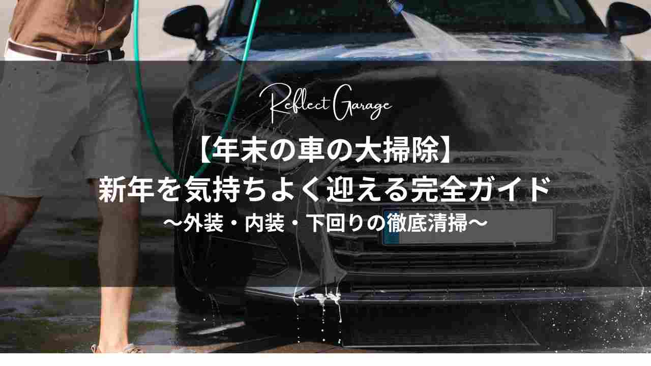 年末の車の大掃除】新年を気持ちよく迎える完全ガイド｜外装・内装 
